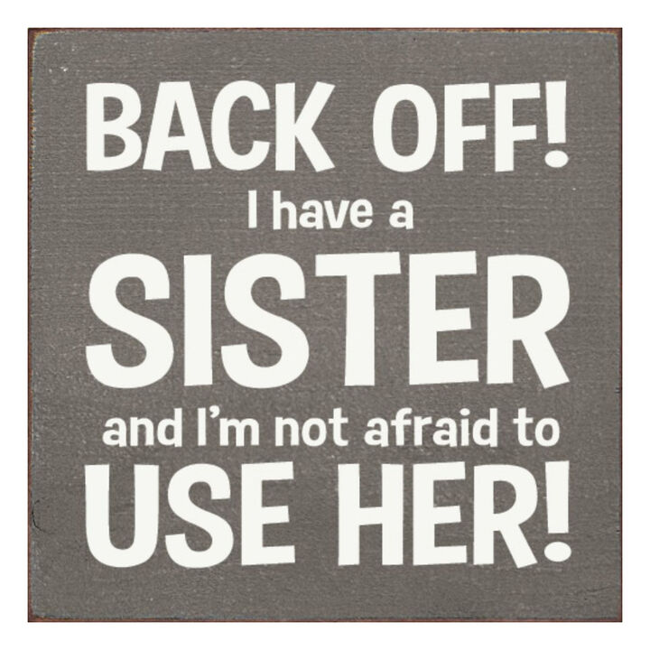 Back Off I Have a Sister and I'm Not Afraid to Use Her! Wooden Sign