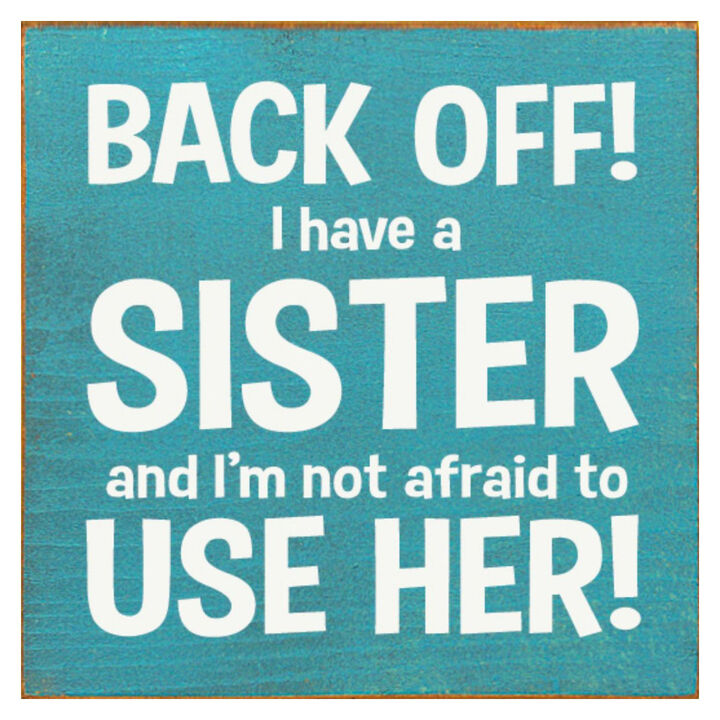 Back Off I Have a Sister and I'm Not Afraid to Use Her! Wooden Sign