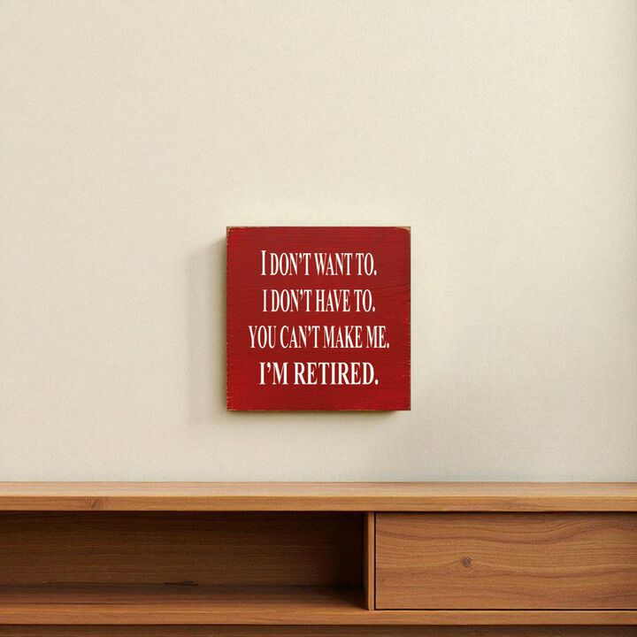 I Don't Want To. I Don't Have To. You Can't Make Me. I'm Retired... Wooden Sign