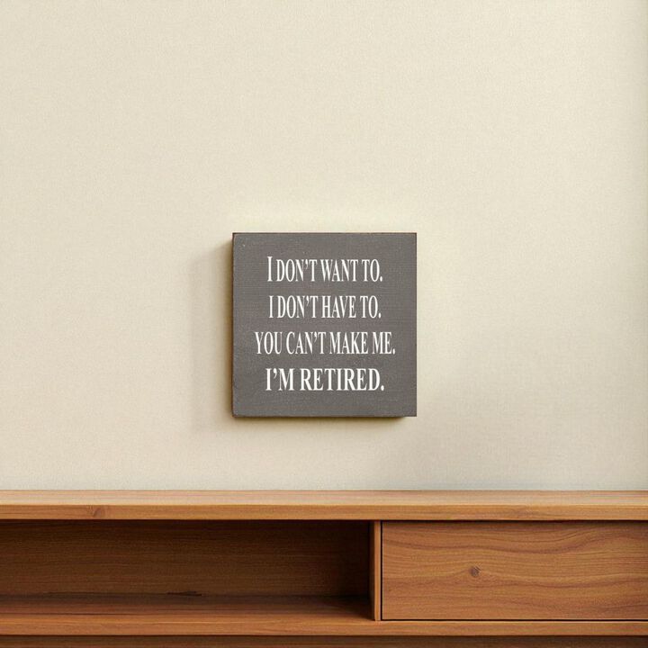 I Don't Want To. I Don't Have To. You Can't Make Me. I'm Retired... Wooden Sign