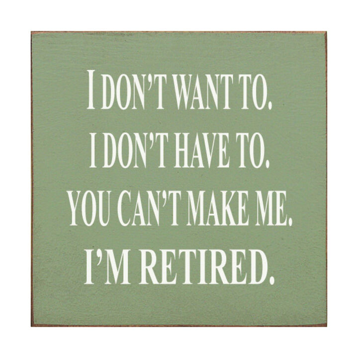 I Don't Want To. I Don't Have To. You Can't Make Me. I'm Retired... Wooden Sign