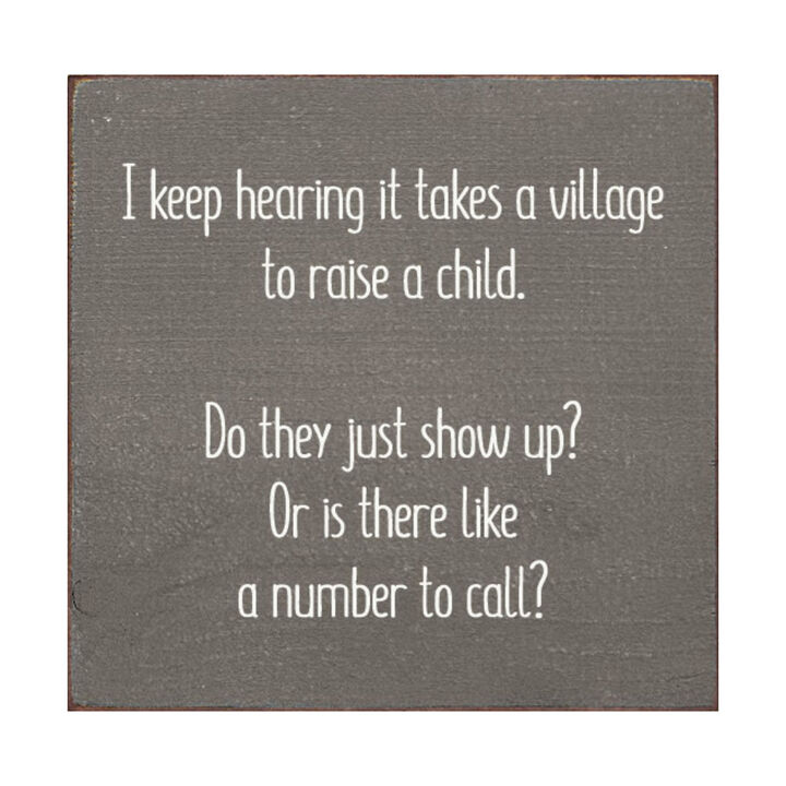 I Keep Hearing It Takes a Village to Raise a Child... Wooden Sign