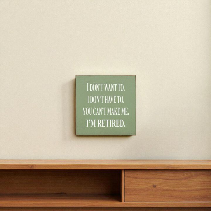 I Don't Want To. I Don't Have To. You Can't Make Me. I'm Retired... Wooden Sign