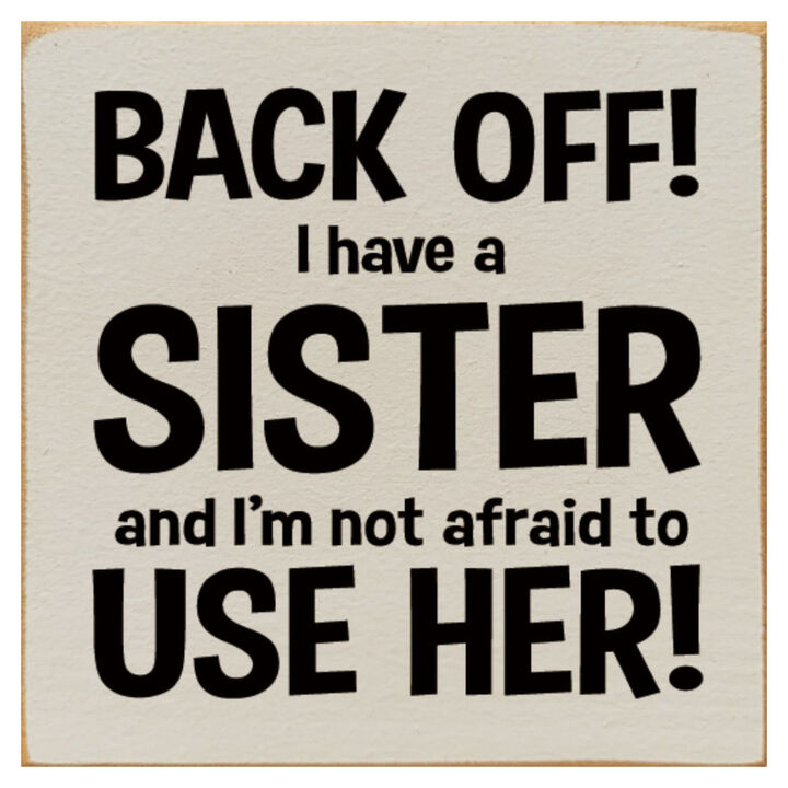 Back Off I Have a Sister and I'm Not Afraid to Use Her! Wooden Sign