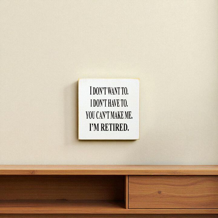 I Don't Want To. I Don't Have To. You Can't Make Me. I'm Retired... Wooden Sign