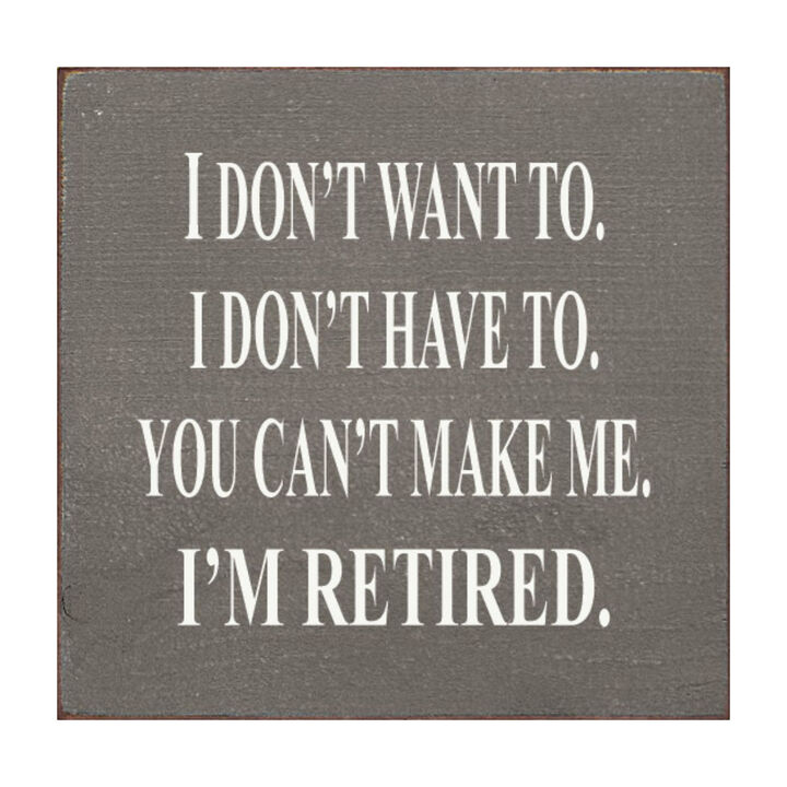 I Don't Want To. I Don't Have To. You Can't Make Me. I'm Retired... Wooden Sign