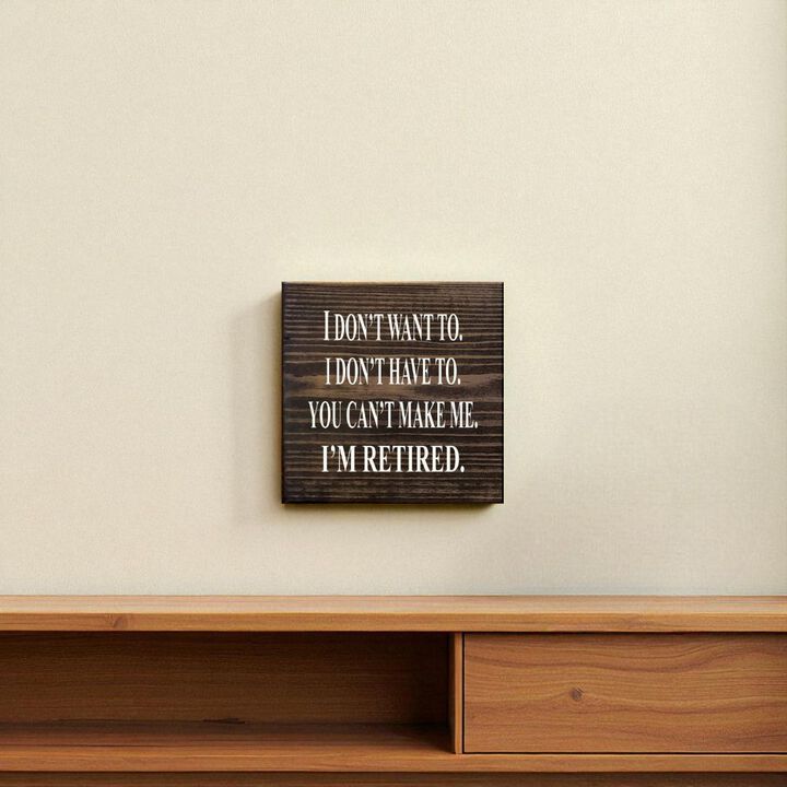 I Don't Want To. I Don't Have To. You Can't Make Me. I'm Retired... Wooden Sign