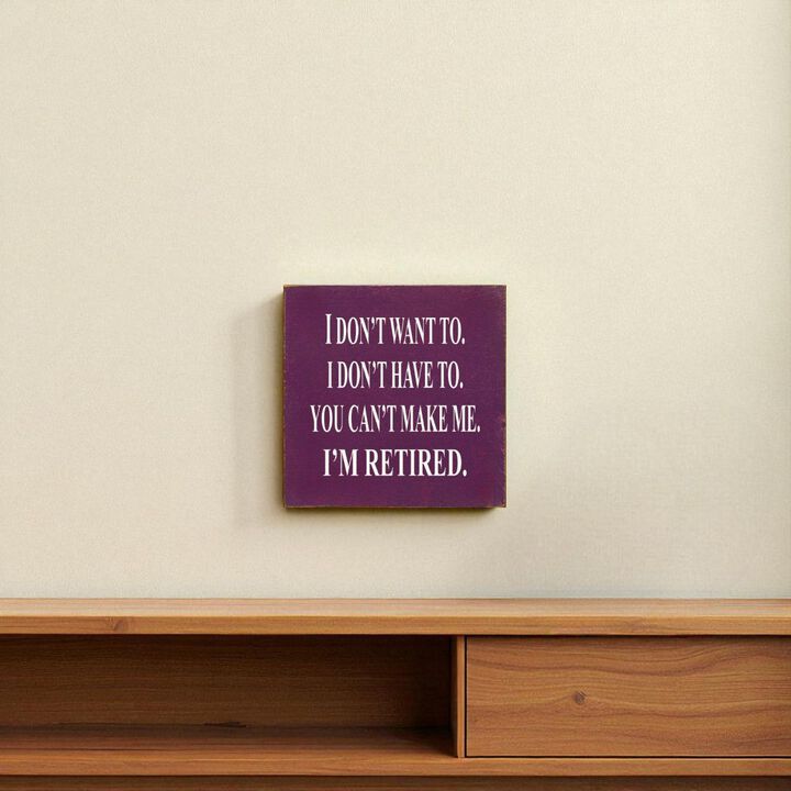I Don't Want To. I Don't Have To. You Can't Make Me. I'm Retired... Wooden Sign