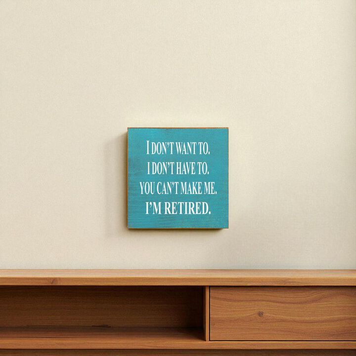 I Don't Want To. I Don't Have To. You Can't Make Me. I'm Retired... Wooden Sign