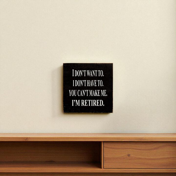 I Don't Want To. I Don't Have To. You Can't Make Me. I'm Retired... Wooden Sign